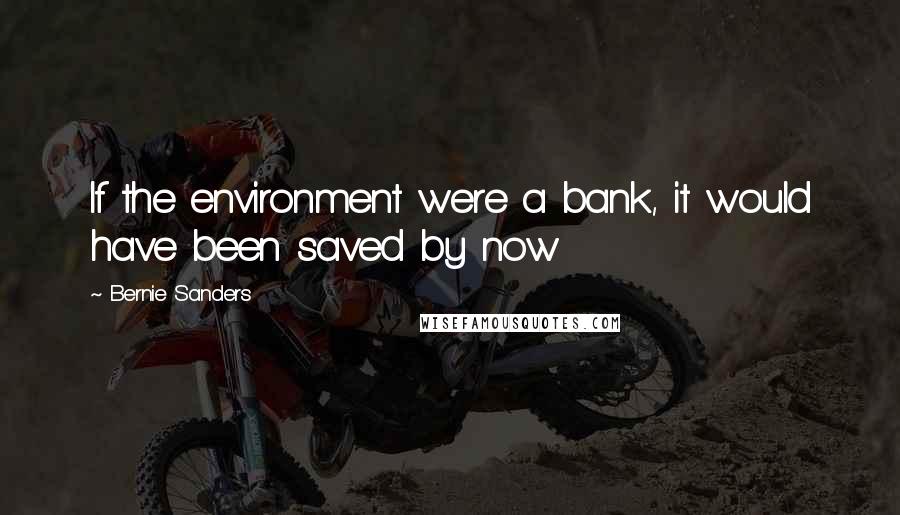 Bernie Sanders Quotes: If the environment were a bank, it would have been saved by now