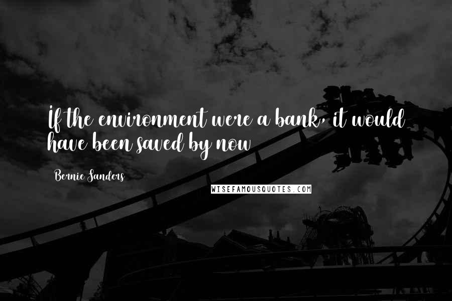 Bernie Sanders Quotes: If the environment were a bank, it would have been saved by now