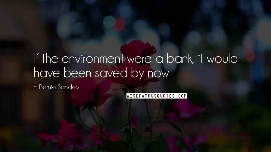 Bernie Sanders Quotes: If the environment were a bank, it would have been saved by now