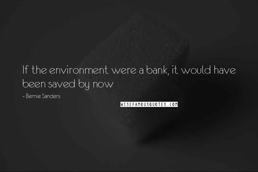 Bernie Sanders Quotes: If the environment were a bank, it would have been saved by now