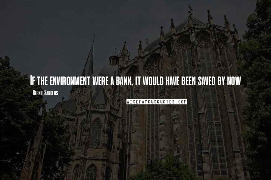 Bernie Sanders Quotes: If the environment were a bank, it would have been saved by now