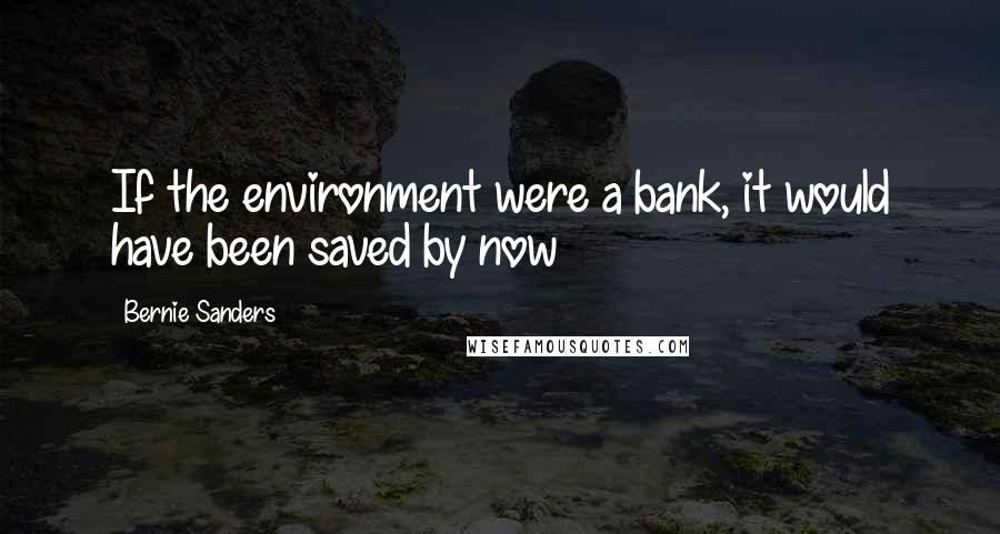 Bernie Sanders Quotes: If the environment were a bank, it would have been saved by now