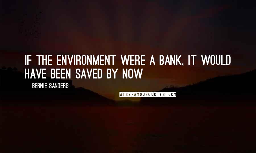 Bernie Sanders Quotes: If the environment were a bank, it would have been saved by now