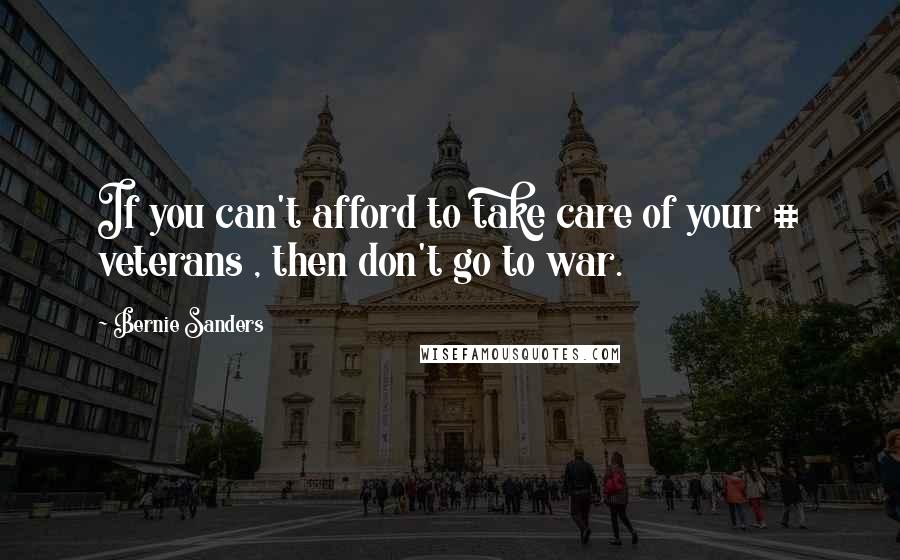Bernie Sanders Quotes: If you can't afford to take care of your # veterans , then don't go to war.