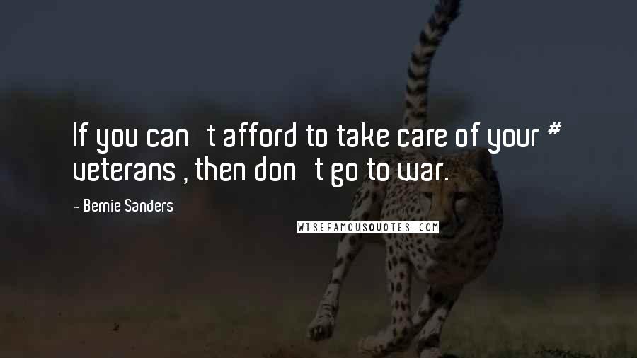Bernie Sanders Quotes: If you can't afford to take care of your # veterans , then don't go to war.