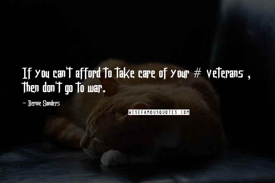 Bernie Sanders Quotes: If you can't afford to take care of your # veterans , then don't go to war.