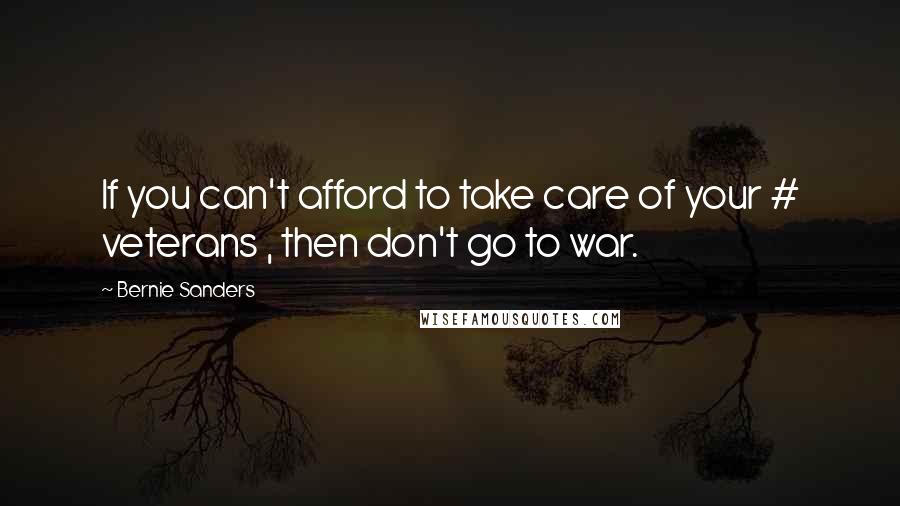 Bernie Sanders Quotes: If you can't afford to take care of your # veterans , then don't go to war.