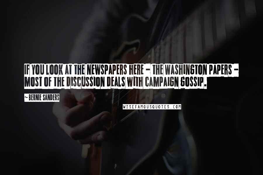 Bernie Sanders Quotes: If you look at the newspapers here - the Washington papers - most of the discussion deals with campaign gossip.
