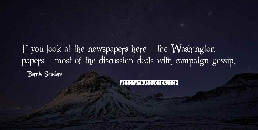 Bernie Sanders Quotes: If you look at the newspapers here - the Washington papers - most of the discussion deals with campaign gossip.