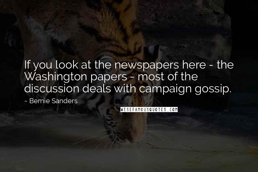 Bernie Sanders Quotes: If you look at the newspapers here - the Washington papers - most of the discussion deals with campaign gossip.