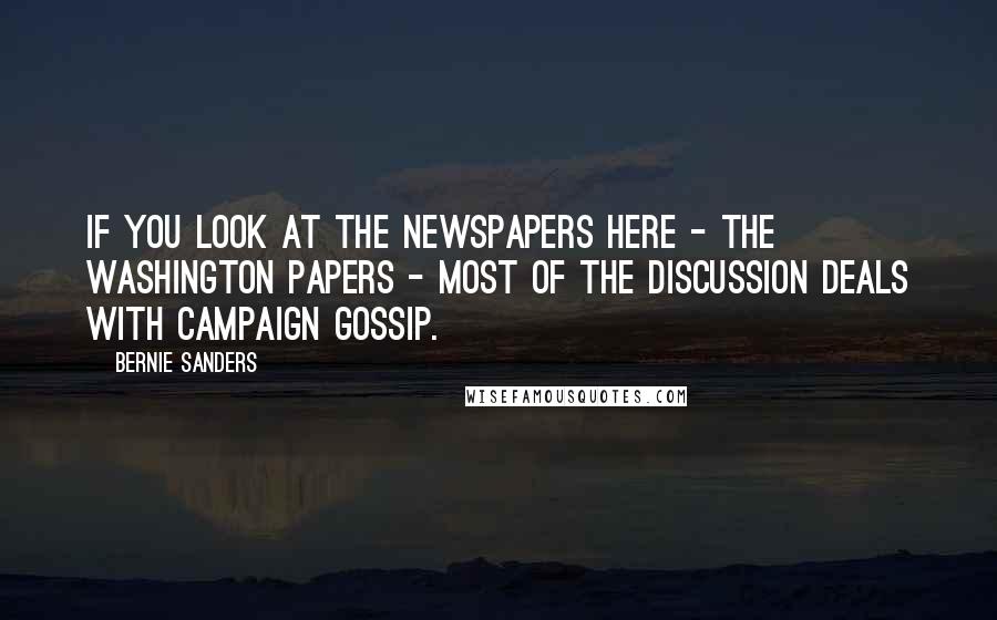 Bernie Sanders Quotes: If you look at the newspapers here - the Washington papers - most of the discussion deals with campaign gossip.