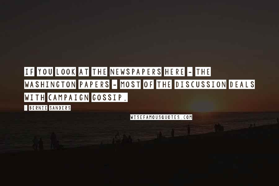 Bernie Sanders Quotes: If you look at the newspapers here - the Washington papers - most of the discussion deals with campaign gossip.