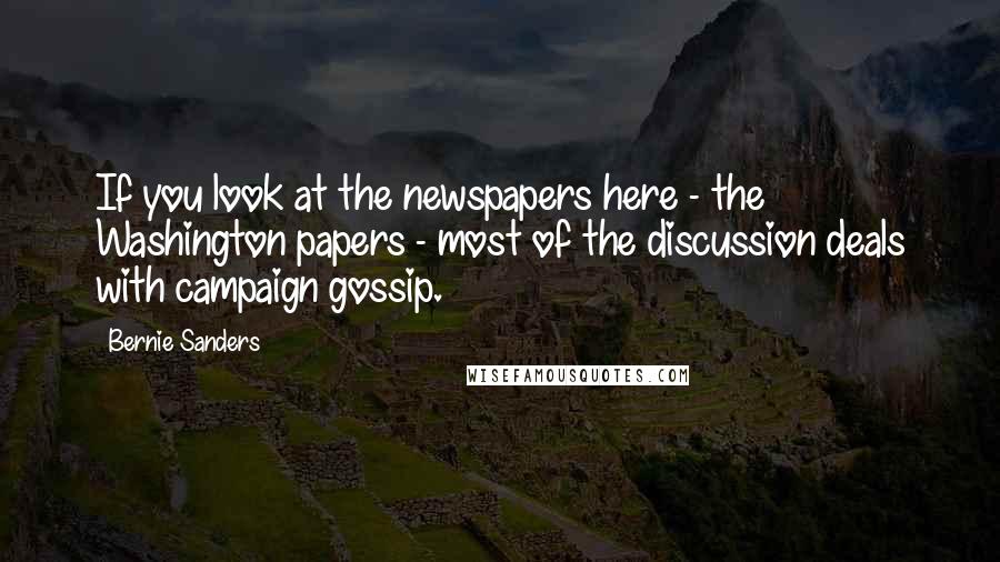 Bernie Sanders Quotes: If you look at the newspapers here - the Washington papers - most of the discussion deals with campaign gossip.