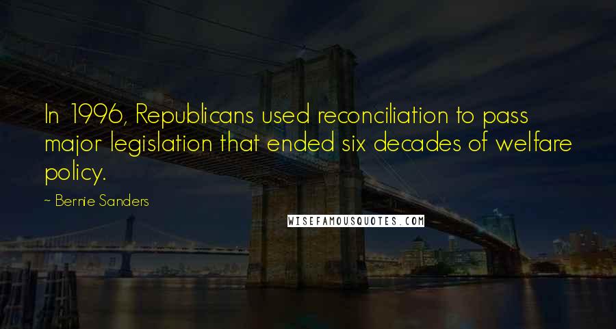 Bernie Sanders Quotes: In 1996, Republicans used reconciliation to pass major legislation that ended six decades of welfare policy.