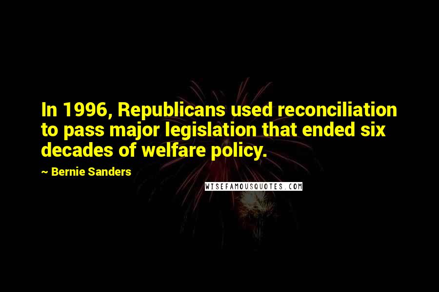 Bernie Sanders Quotes: In 1996, Republicans used reconciliation to pass major legislation that ended six decades of welfare policy.