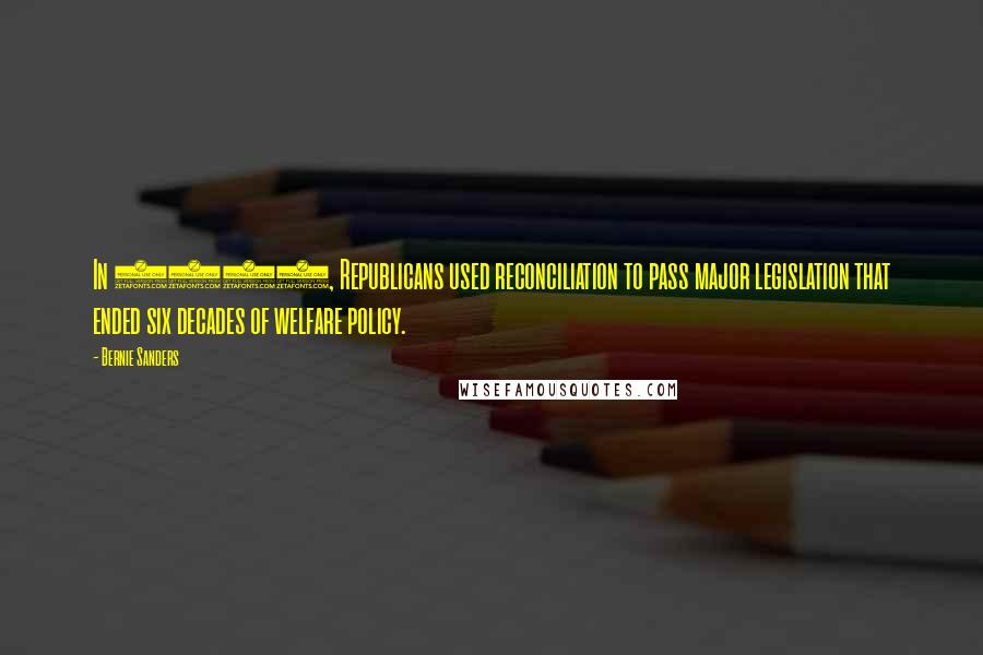 Bernie Sanders Quotes: In 1996, Republicans used reconciliation to pass major legislation that ended six decades of welfare policy.