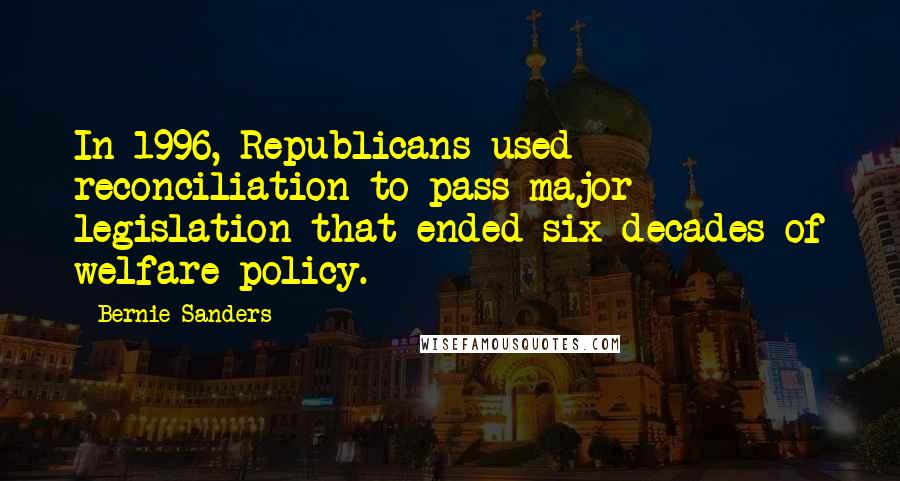 Bernie Sanders Quotes: In 1996, Republicans used reconciliation to pass major legislation that ended six decades of welfare policy.