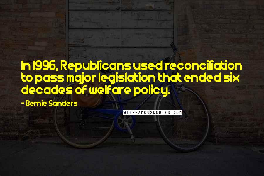 Bernie Sanders Quotes: In 1996, Republicans used reconciliation to pass major legislation that ended six decades of welfare policy.