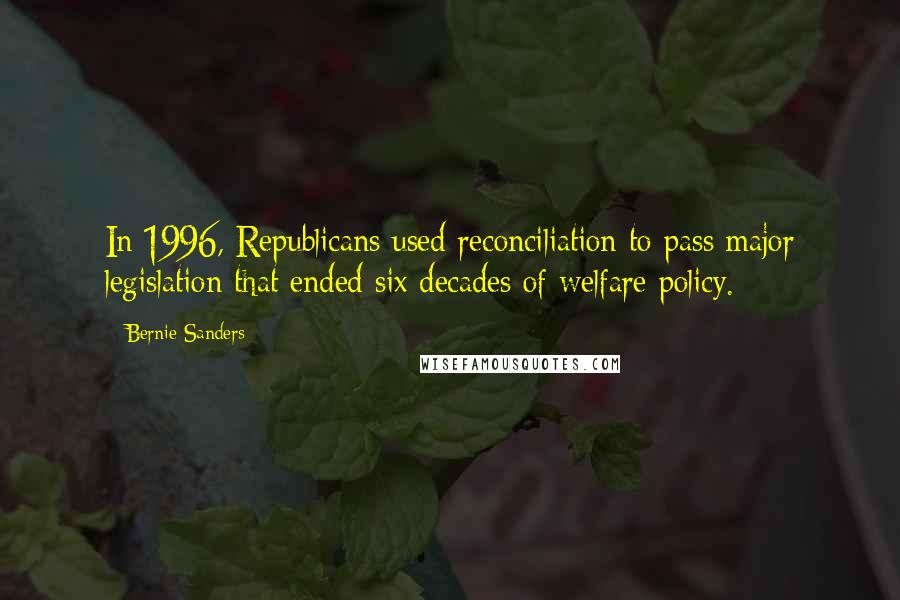 Bernie Sanders Quotes: In 1996, Republicans used reconciliation to pass major legislation that ended six decades of welfare policy.