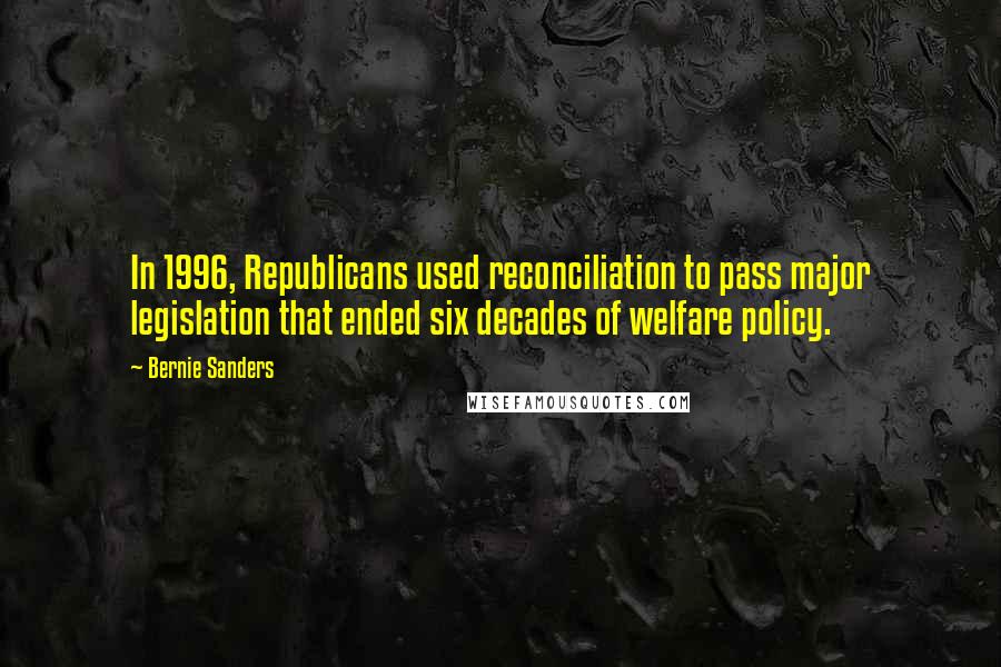 Bernie Sanders Quotes: In 1996, Republicans used reconciliation to pass major legislation that ended six decades of welfare policy.