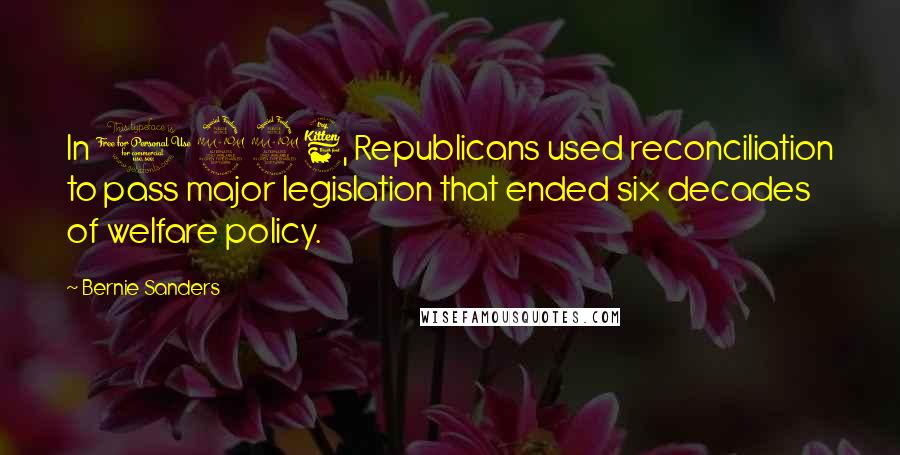 Bernie Sanders Quotes: In 1996, Republicans used reconciliation to pass major legislation that ended six decades of welfare policy.