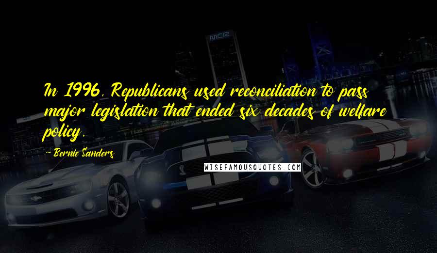 Bernie Sanders Quotes: In 1996, Republicans used reconciliation to pass major legislation that ended six decades of welfare policy.