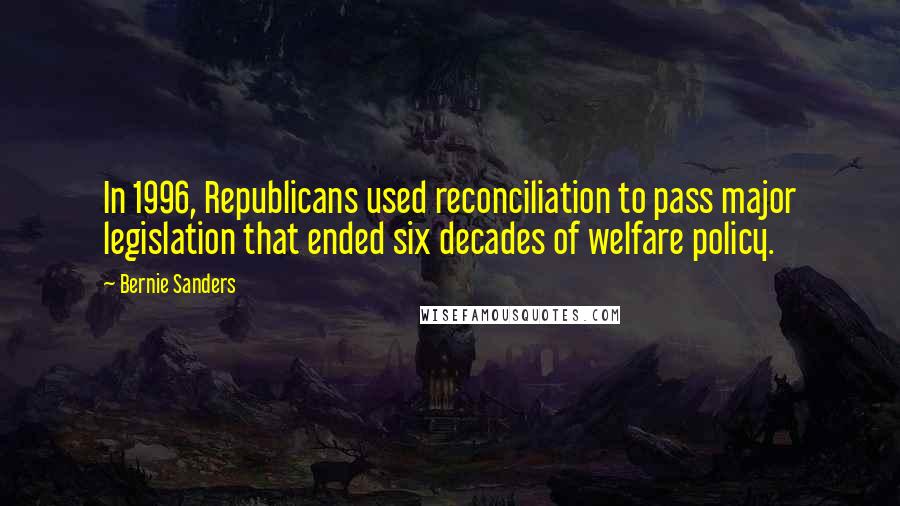 Bernie Sanders Quotes: In 1996, Republicans used reconciliation to pass major legislation that ended six decades of welfare policy.