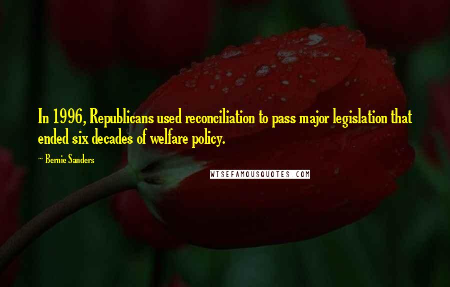 Bernie Sanders Quotes: In 1996, Republicans used reconciliation to pass major legislation that ended six decades of welfare policy.