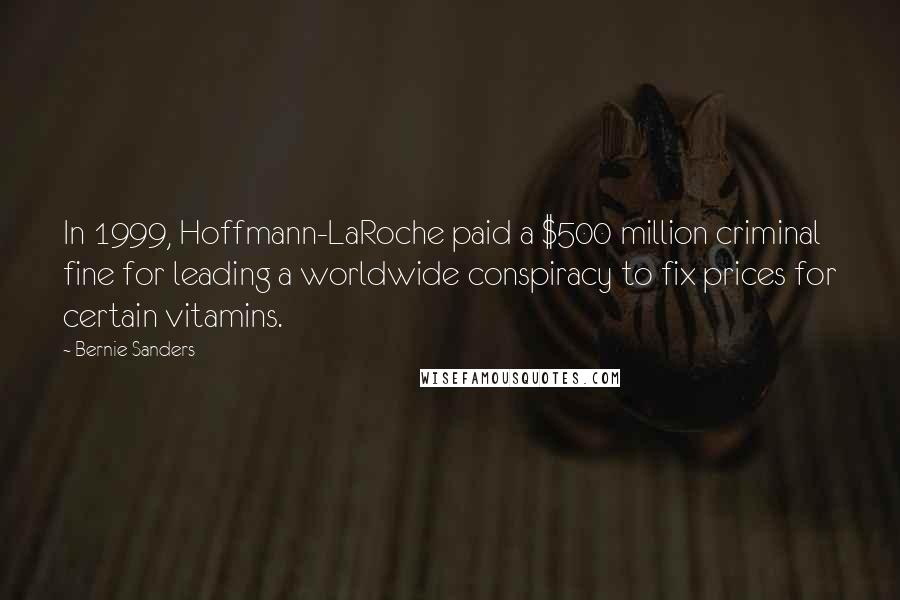 Bernie Sanders Quotes: In 1999, Hoffmann-LaRoche paid a $500 million criminal fine for leading a worldwide conspiracy to fix prices for certain vitamins.