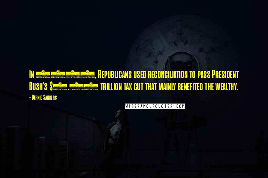 Bernie Sanders Quotes: In 2001, Republicans used reconciliation to pass President Bush's $1.35 trillion tax cut that mainly benefited the wealthy.