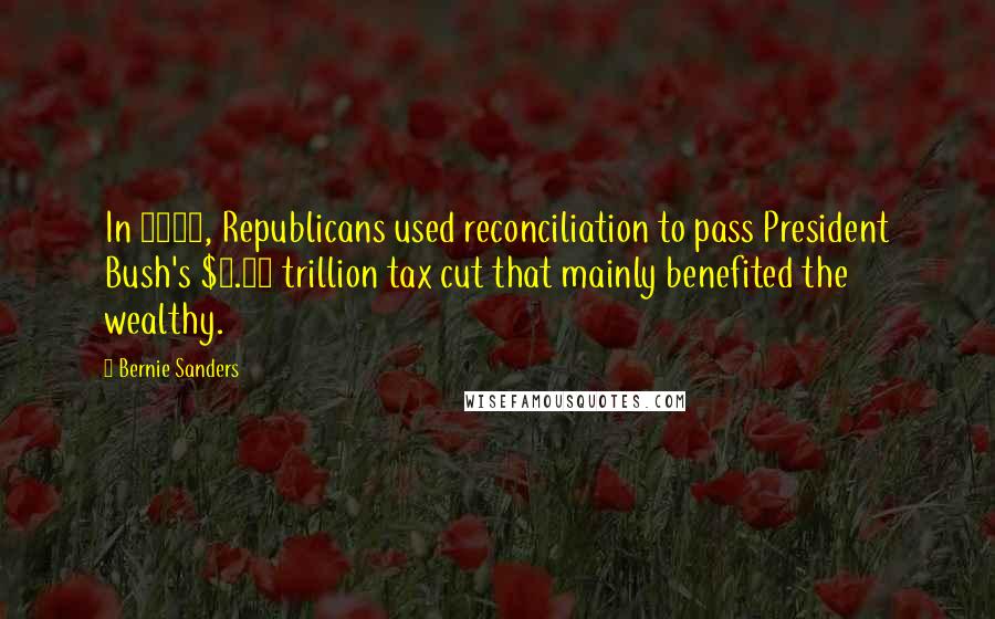 Bernie Sanders Quotes: In 2001, Republicans used reconciliation to pass President Bush's $1.35 trillion tax cut that mainly benefited the wealthy.