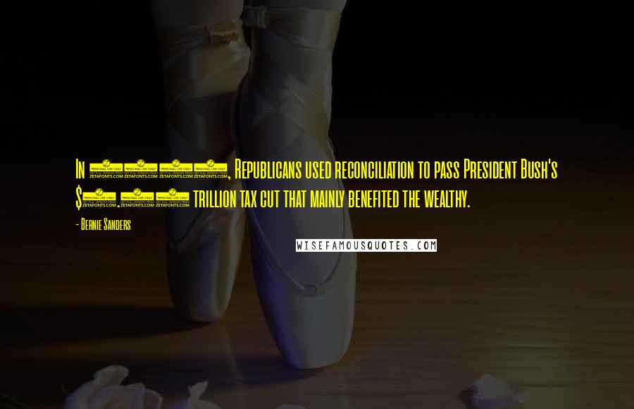 Bernie Sanders Quotes: In 2001, Republicans used reconciliation to pass President Bush's $1.35 trillion tax cut that mainly benefited the wealthy.