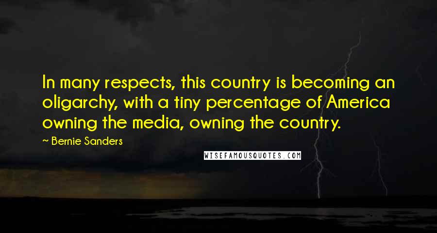 Bernie Sanders Quotes: In many respects, this country is becoming an oligarchy, with a tiny percentage of America owning the media, owning the country.