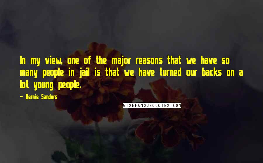 Bernie Sanders Quotes: In my view, one of the major reasons that we have so many people in jail is that we have turned our backs on a lot young people.