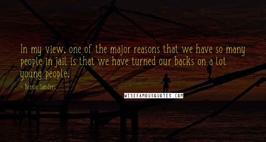 Bernie Sanders Quotes: In my view, one of the major reasons that we have so many people in jail is that we have turned our backs on a lot young people.