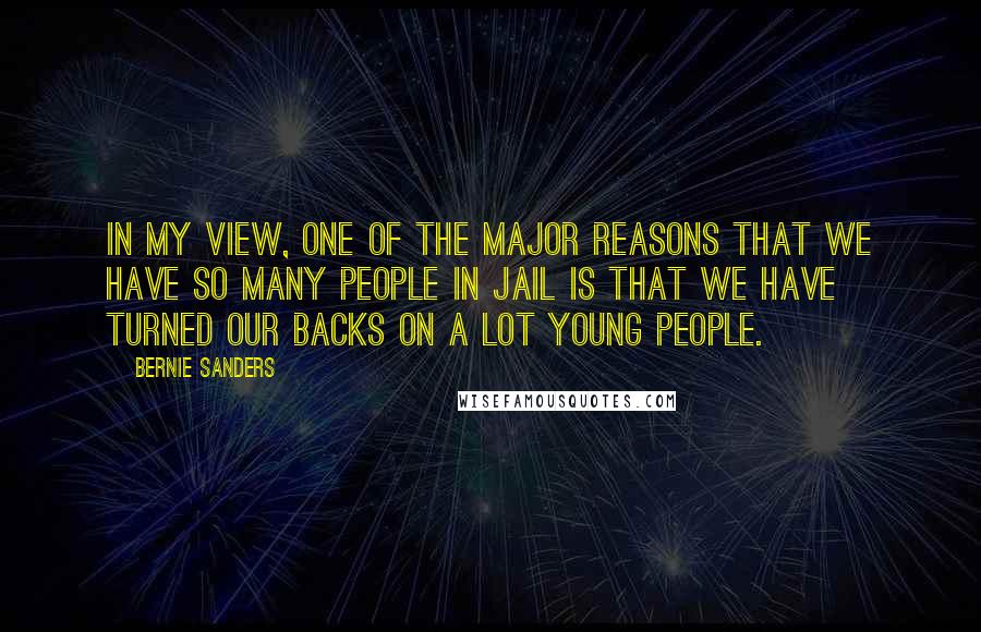 Bernie Sanders Quotes: In my view, one of the major reasons that we have so many people in jail is that we have turned our backs on a lot young people.