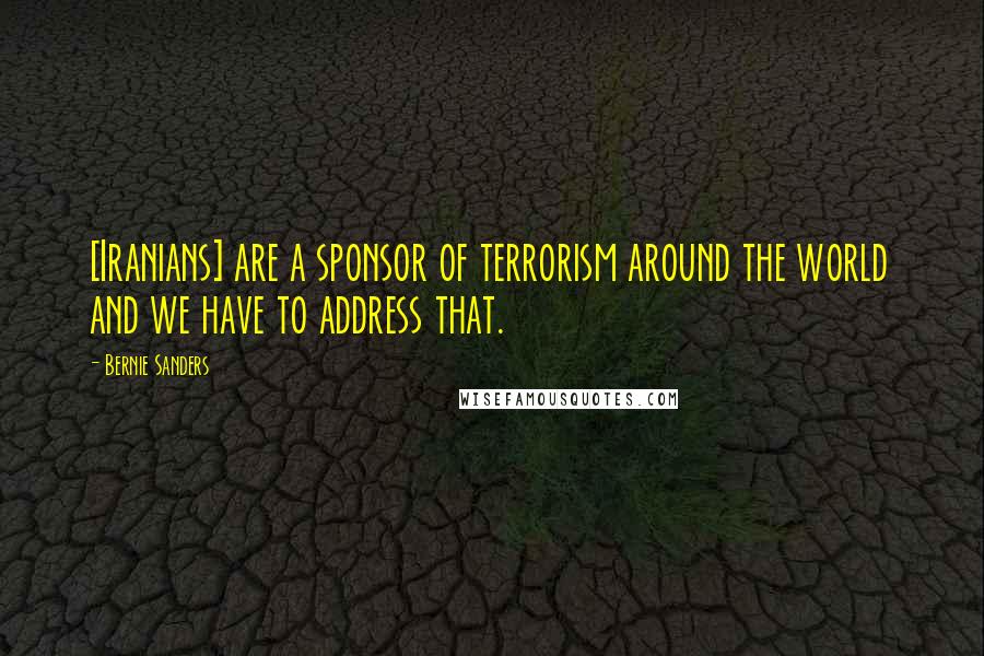 Bernie Sanders Quotes: [Iranians] are a sponsor of terrorism around the world and we have to address that.