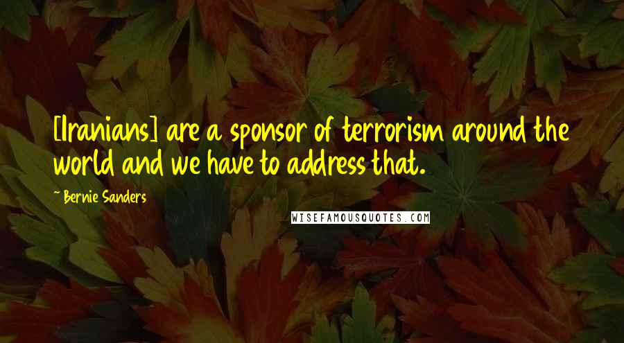 Bernie Sanders Quotes: [Iranians] are a sponsor of terrorism around the world and we have to address that.