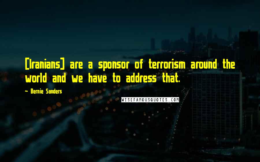 Bernie Sanders Quotes: [Iranians] are a sponsor of terrorism around the world and we have to address that.