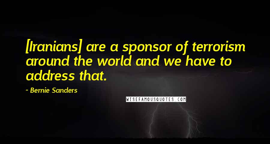 Bernie Sanders Quotes: [Iranians] are a sponsor of terrorism around the world and we have to address that.