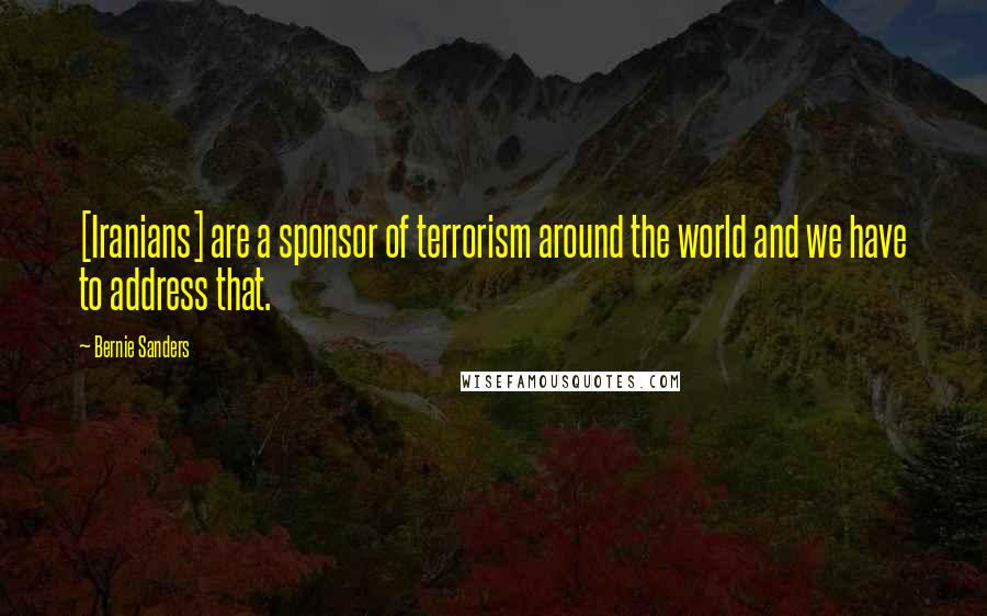 Bernie Sanders Quotes: [Iranians] are a sponsor of terrorism around the world and we have to address that.