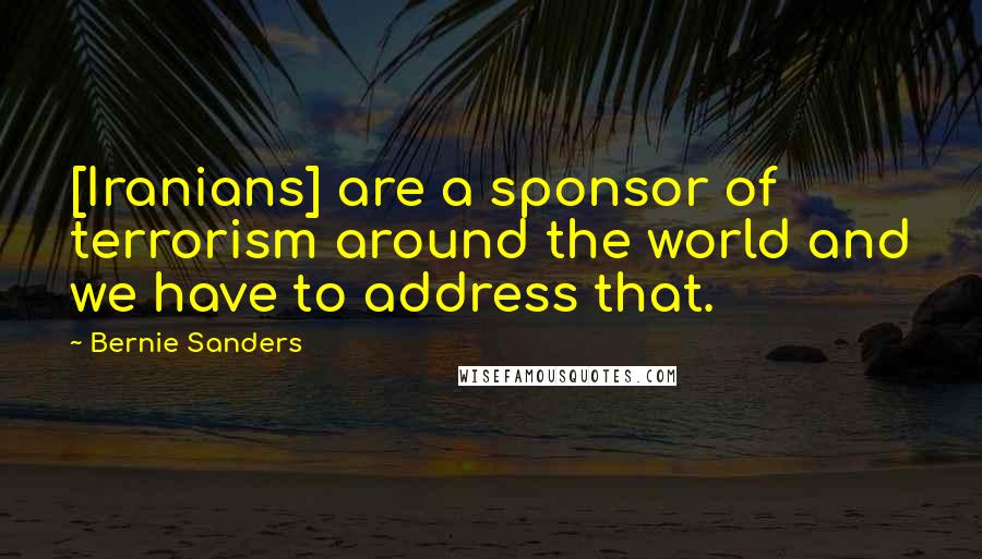 Bernie Sanders Quotes: [Iranians] are a sponsor of terrorism around the world and we have to address that.