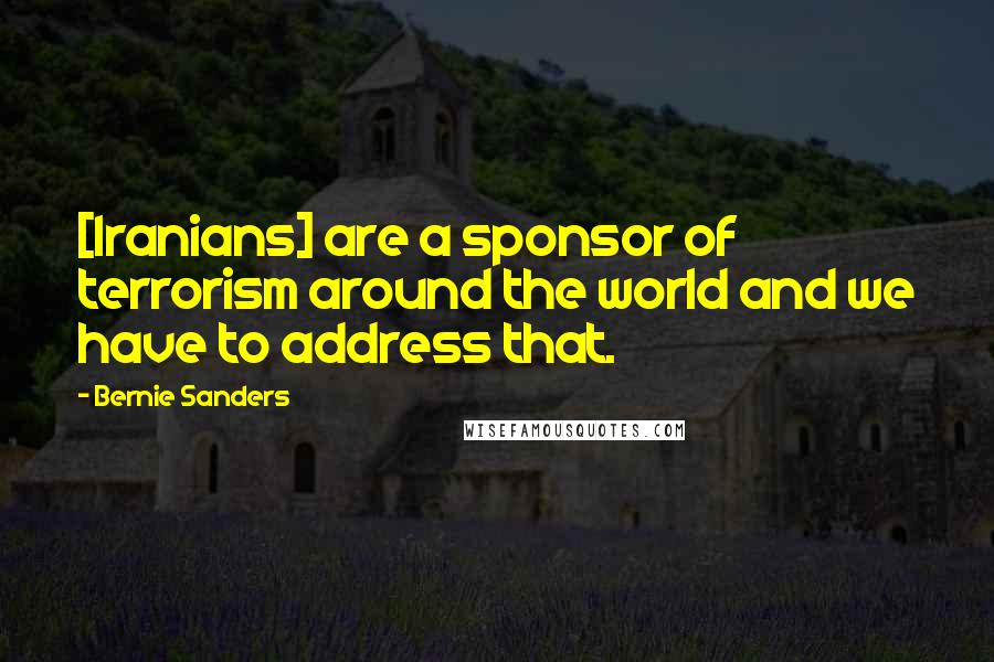 Bernie Sanders Quotes: [Iranians] are a sponsor of terrorism around the world and we have to address that.