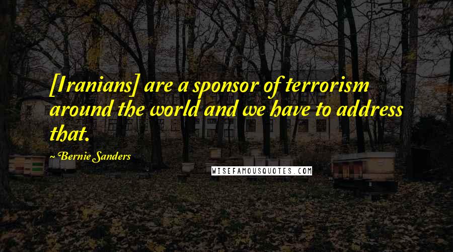 Bernie Sanders Quotes: [Iranians] are a sponsor of terrorism around the world and we have to address that.