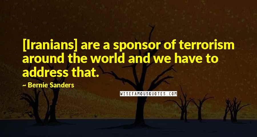 Bernie Sanders Quotes: [Iranians] are a sponsor of terrorism around the world and we have to address that.