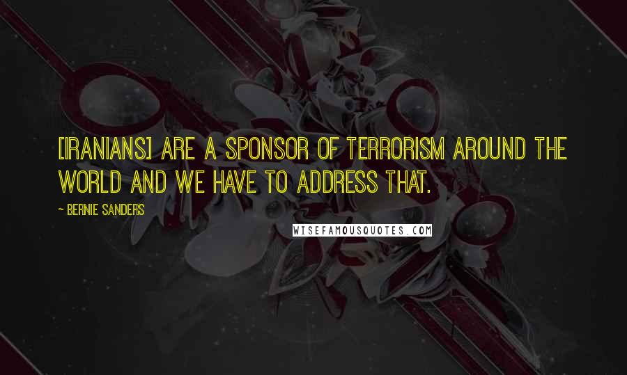 Bernie Sanders Quotes: [Iranians] are a sponsor of terrorism around the world and we have to address that.