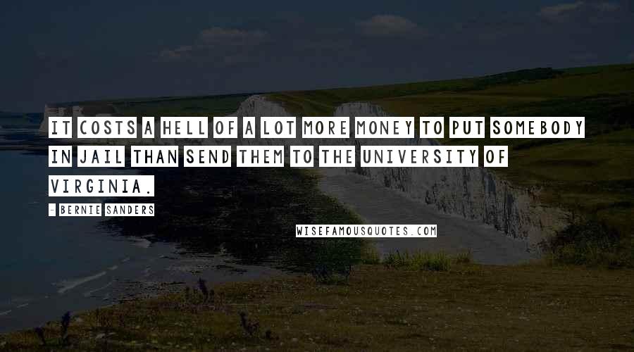 Bernie Sanders Quotes: It costs a hell of a lot more money to put somebody in jail than send them to the University of Virginia.