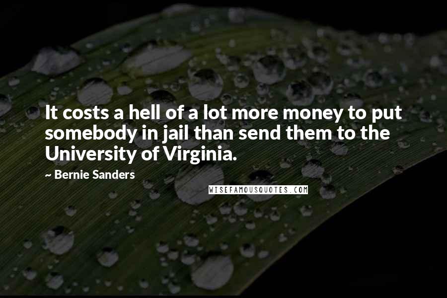 Bernie Sanders Quotes: It costs a hell of a lot more money to put somebody in jail than send them to the University of Virginia.