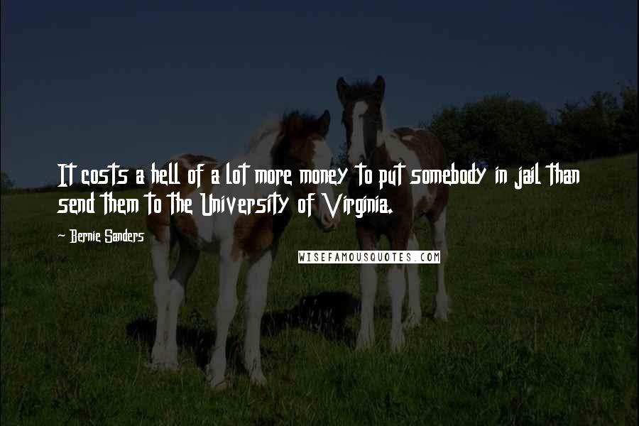 Bernie Sanders Quotes: It costs a hell of a lot more money to put somebody in jail than send them to the University of Virginia.