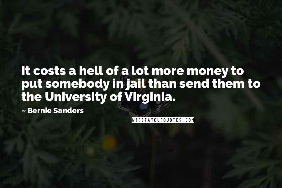 Bernie Sanders Quotes: It costs a hell of a lot more money to put somebody in jail than send them to the University of Virginia.